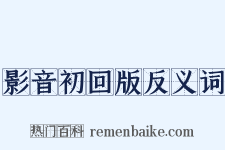 影音初回版反义词是什么意思的图片